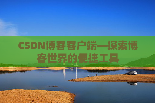 CSDN博客客户端—探索博客世界的便捷工具