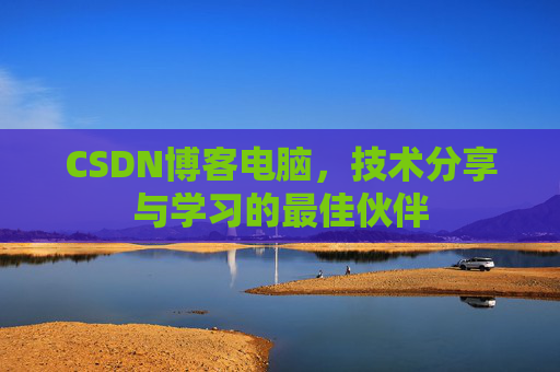 CSDN博客电脑，技术分享与学习的最佳伙伴